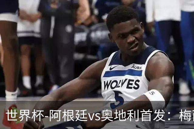 世界杯-阿根廷vs奥地利首发：梅西搭档劳塔罗 莫利纳阿尔马达出战
